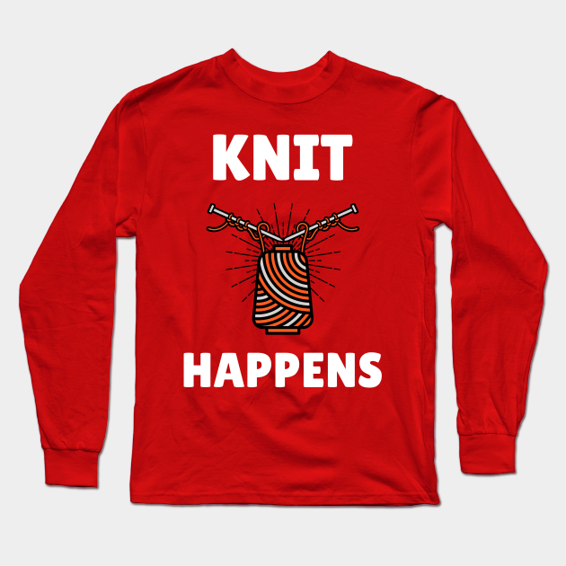 Knit Happens - Knitting Gifts For Women - Long Sleeve T-Shirt | TeePublic